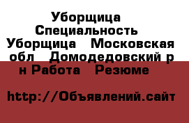 Уборщица › Специальность ­ Уборщица - Московская обл., Домодедовский р-н Работа » Резюме   